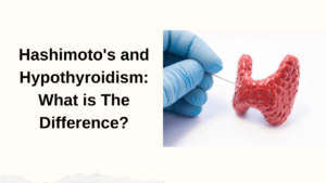 Hashimoto’s and Hypothyroidism: What is The Difference?